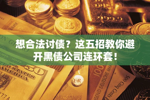 北京想合法讨债？这五招教你避开黑债公司连环套！