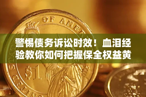 北京警惕债务诉讼时效！血泪经验教你如何把握保全权益黄金期