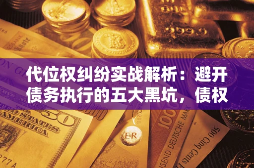 北京代位权纠纷实战解析：避开债务执行的五大黑坑，债权人必看指南