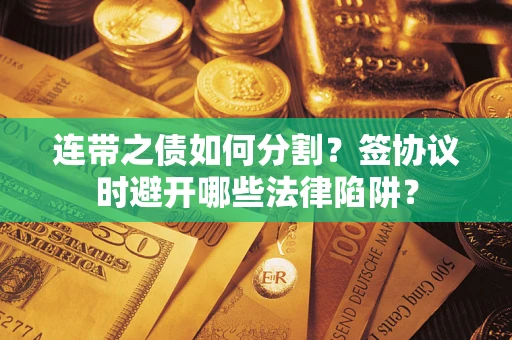 北京连带之债如何分割？签协议时避开哪些法律陷阱？