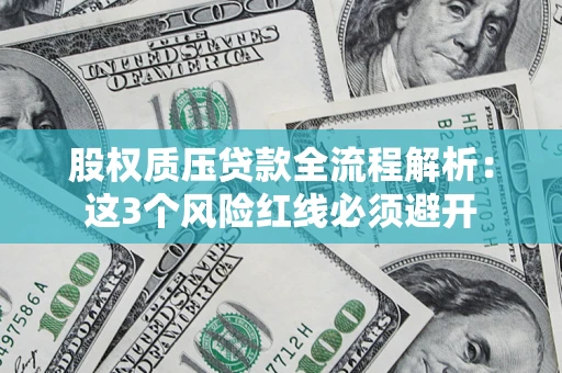 北京股权质压贷款全流程解析：这3个风险红线必须避开