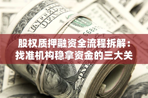 北京股权质押融资全流程拆解：找准机构稳拿资金的三大关键
