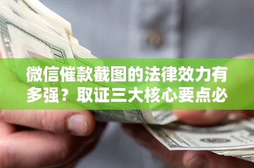 北京微信催款截图的法律效力有多强？取证三大核心要点必须知道！