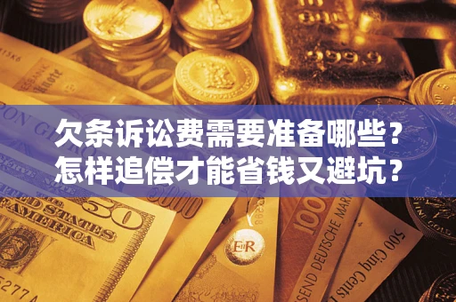 北京欠条诉讼费需要准备哪些？怎样追偿才能省钱又避坑？