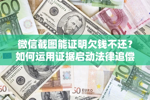 北京微信截图能证明欠钱不还？如何运用证据启动法律追偿程序？