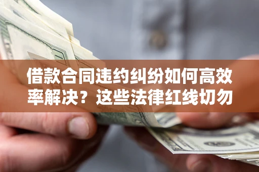 北京借款合同违约纠纷如何高效率解决？这些法律红线切勿触碰