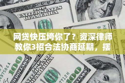 北京网贷快压垮你了？资深律师教你3招合法协商延期，摆脱暴力催收！