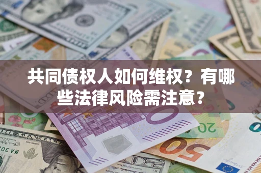 北京共同债权人如何维权？有哪些法律风险需注意？
