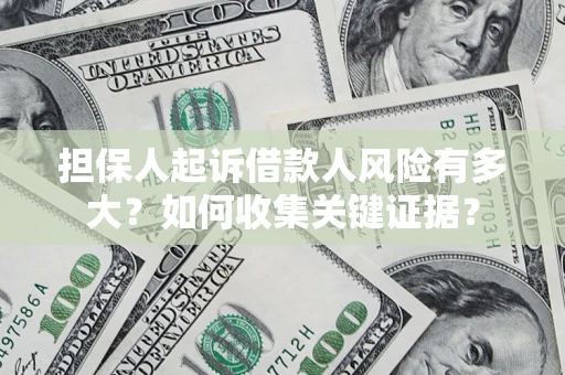 北京担保人起诉借款人风险有多大？如何收集关键证据？