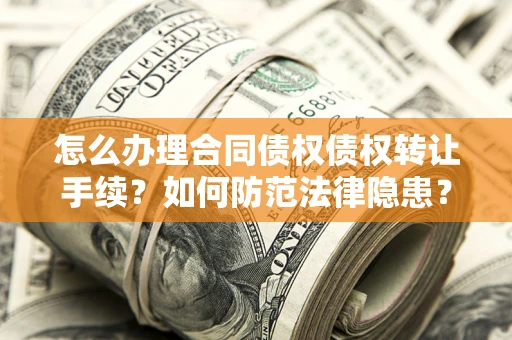 北京怎么办理合同债权债权转让手续？如何防范法律隐患？