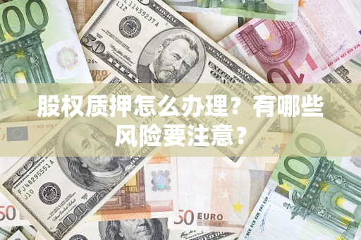 北京股权质押怎么办理？有哪些风险要注意？