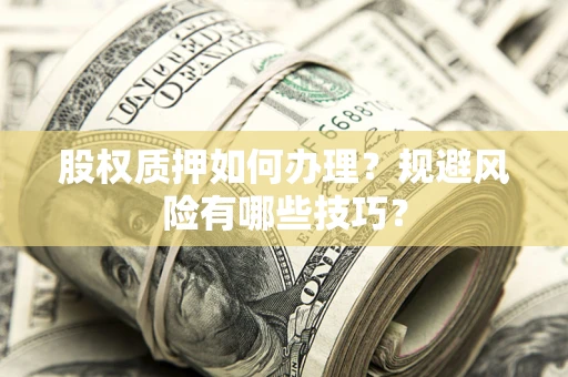 北京股权质押如何办理？规避风险有哪些技巧？