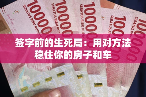 北京签字前的生死局：用对方法稳住你的房子和车