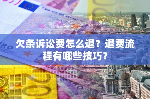 北京欠条诉讼费怎么退？退费流程有哪些技巧？