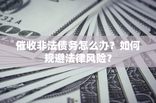 北京催收非法债务怎么办？如何规避法律风险？