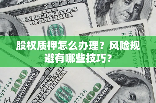 北京股权质押怎么办理？风险规避有哪些技巧？