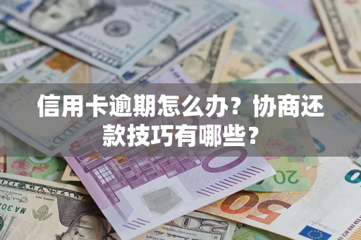 北京信用卡逾期怎么办？协商还款技巧有哪些？