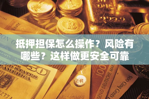 北京抵押担保怎么操作？风险有哪些？这样做更安全可靠