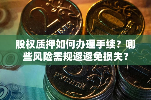 北京股权质押如何办理手续？哪些风险需规避避免损失？