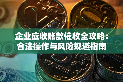 北京企业应收账款催收全攻略：合法操作与风险规避指南
