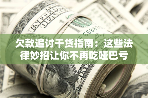 北京欠款追讨干货指南：这些法律妙招让你不再吃哑巴亏