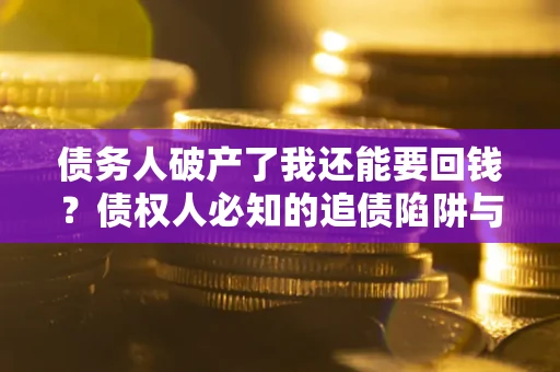 北京债务人破产了我还能要回钱？债权人必知的追债陷阱与破局之道