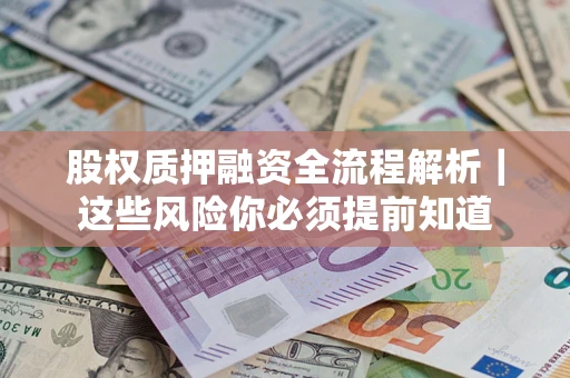 北京股权质押融资全流程解析｜这些风险你必须提前知道