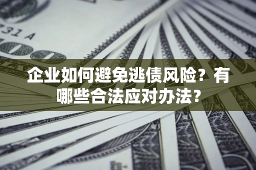 北京企业如何避免逃债风险？有哪些合法应对办法？