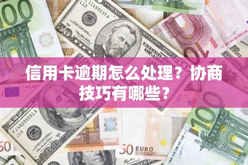 北京信用卡逾期怎么处理？协商技巧有哪些？