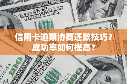 北京信用卡逾期协商还款技巧？成功率如何提高？