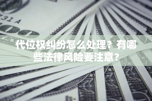 北京代位权纠纷怎么处理？有哪些法律风险要注意？
