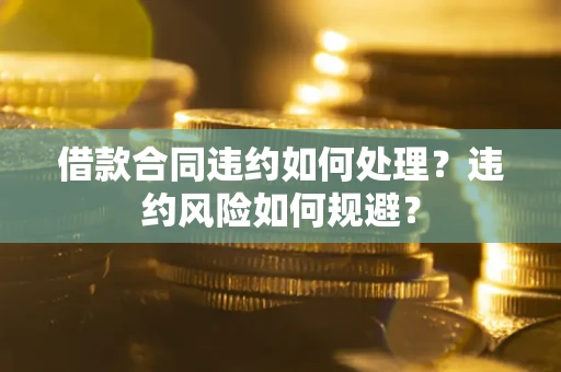 北京借款合同违约如何处理？违约风险如何规避？