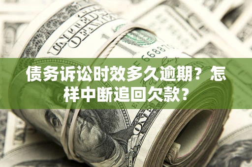 北京债务诉讼时效多久逾期？怎样中断追回欠款？