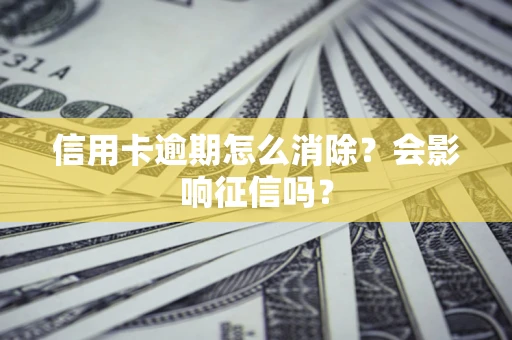 北京信用卡逾期怎么消除？会影响征信吗？