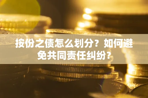 北京按份之债怎么划分？如何避免共同责任纠纷？