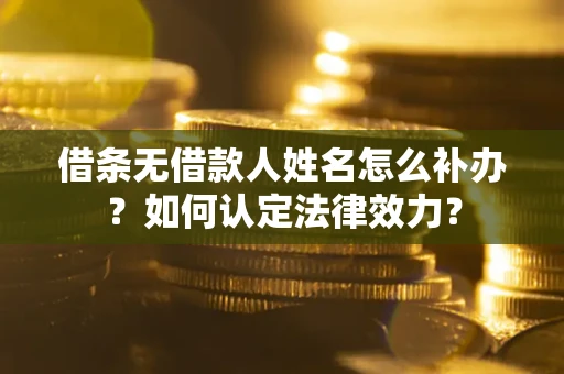 北京借条无借款人姓名怎么补办？如何认定法律效力？