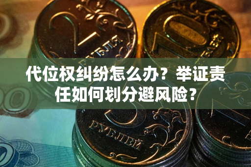 北京代位权纠纷怎么办？举证责任如何划分避风险？