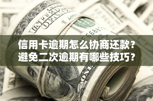 北京信用卡逾期怎么协商还款？避免二次逾期有哪些技巧？