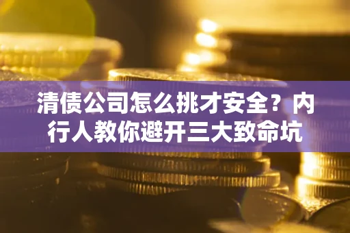 北京清债公司怎么挑才安全?内行人教你避开三大致命坑 北京清债公司怎么挑才安全?内行人教你避开三大致命坑