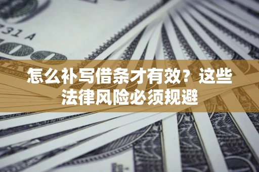 北京怎么补写借条才有效？这些法律风险必须规避
