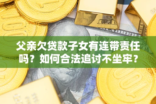 北京父亲欠贷款子女有连带责任吗？如何合法追讨不坐牢？
