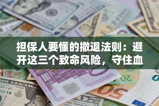 北京担保人要懂的撤退法则：避开这三个致命风险，守住血汗钱
