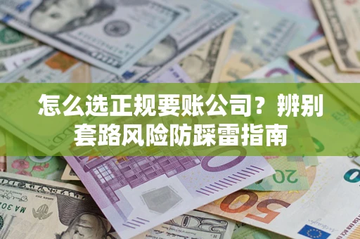 北京怎么选正规要账公司？辨别套路风险防踩雷指南
