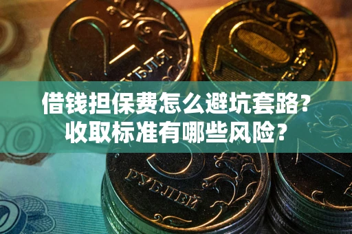 北京借钱担保费怎么避坑套路?收取标准有哪些风险? 北京借钱担保费怎么避坑套路?收取标准有哪些风险?