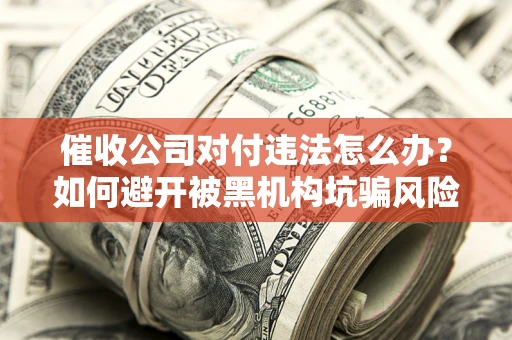 北京催收公司对付违法怎么办？如何避开被黑机构坑骗风险