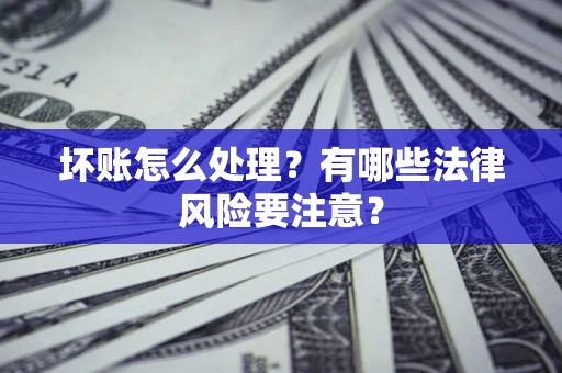 北京坏账怎么处理？有哪些法律风险要注意？