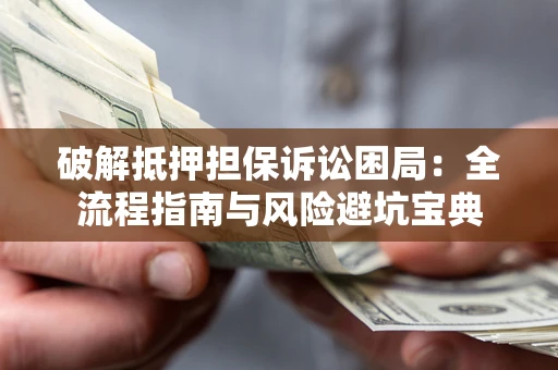 北京破解抵押担保诉讼困局:全流程指南与风险避坑宝典 北京破解抵押担保诉讼困局:全流程指南与风险避坑宝典