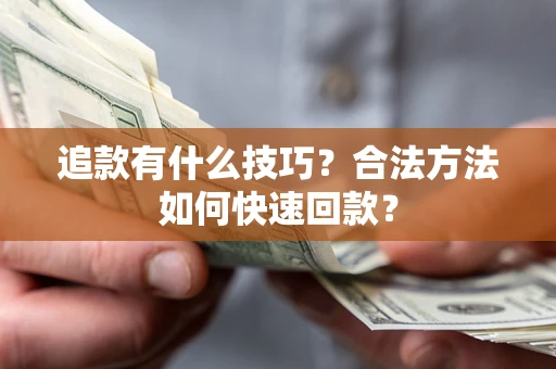 北京追款有什么技巧？合法方法如何快速回款？