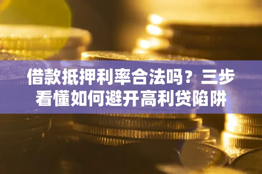 北京借款抵押利率合法吗？三步看懂如何避开高利贷陷阱