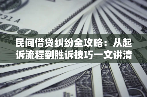 北京民间借贷纠纷全攻略：从起诉流程到胜诉技巧一文讲清